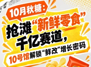 金秋十月秋糖:抢占“新鲜零食”千亿赛道,中华厅10号馆解锁“鲜改”增长密码